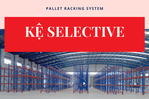 Kệ selective có phải lựa chọn đúng cho kho hàng của bạn?